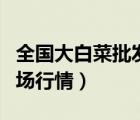 全國大白菜批發(fā)市場價格走勢（全國大白菜市場行情）