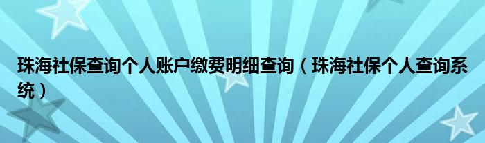珠海社保查詢個(gè)人賬戶繳費(fèi)明細(xì)查詢（珠海社保個(gè)人查詢系統(tǒng)）