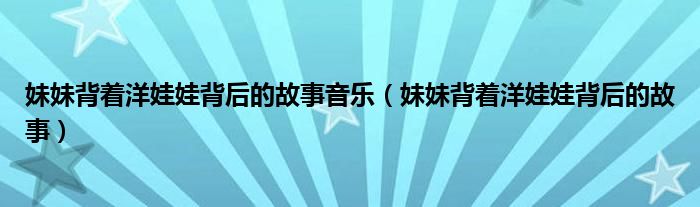 妹妹背著洋娃娃背后的故事音樂（妹妹背著洋娃娃背后的故事）