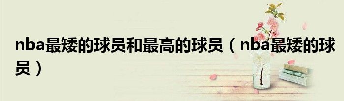 nba最矮的球員和最高的球員（nba最矮的球員）
