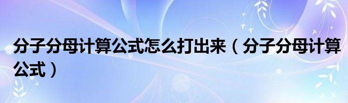分子分母計算公式怎么打出來（分子分母計算公式）