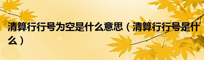 清算行行號(hào)為空是什么意思（清算行行號(hào)是什么）
