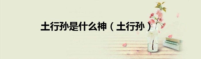土行孫是什么神（土行孫）