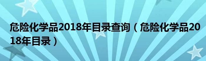 危險化學(xué)品2018年目錄查詢（危險化學(xué)品2018年目錄）