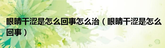 眼睛干澀是怎么回事怎么治（眼睛干澀是怎么回事）