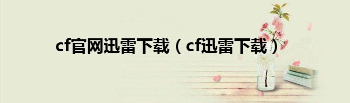 cf官網(wǎng)迅雷下載（cf迅雷下載）