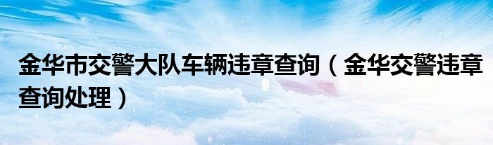 金華市交警大隊車輛違章查詢（金華交警違章查詢處理）
