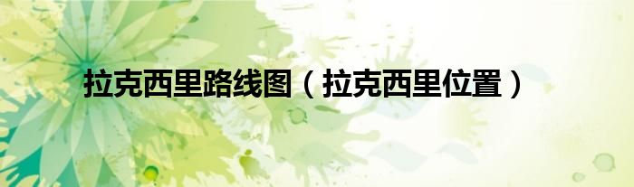 拉克西里路線圖（拉克西里位置）