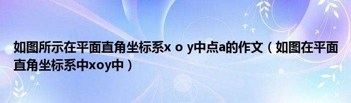 如圖所示在平面直角坐標(biāo)系x o y中點a的作文（如圖在平面直角坐標(biāo)系中xoy中）
