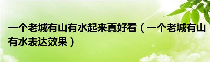 一個(gè)老城有山有水起來真好看（一個(gè)老城有山有水表達(dá)效果）