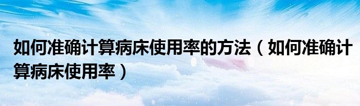 如何準確計算病床使用率的方法（如何準確計算病床使用率）
