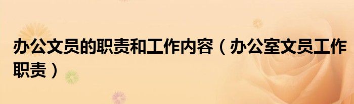 辦公文員的職責(zé)和工作內(nèi)容（辦公室文員工作職責(zé)）