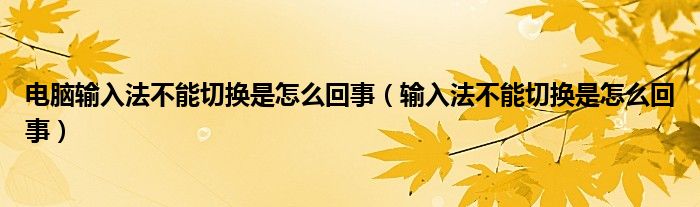 電腦輸入法不能切換是怎么回事（輸入法不能切換是怎么回事）