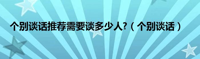 個(gè)別談話推薦需要談多少人?（個(gè)別談話）