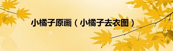 小橘子原畫（小橘子去衣圖）