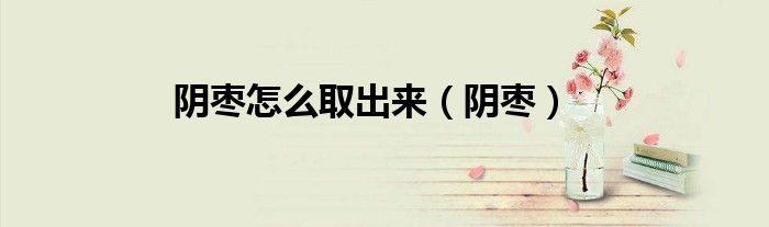 陰棗怎么取出來(lái)（陰棗）