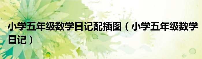 小學五年級數(shù)學日記配插圖（小學五年級數(shù)學日記）