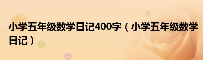 小學五年級數(shù)學日記400字（小學五年級數(shù)學日記）