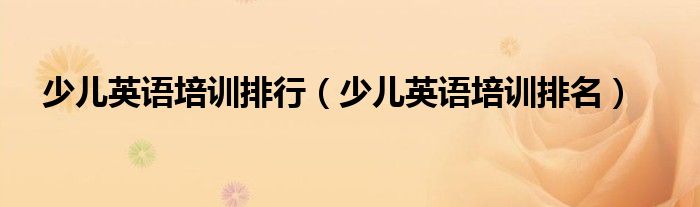 少兒英語培訓(xùn)排行（少兒英語培訓(xùn)排名）