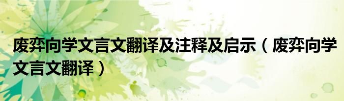 廢弈向?qū)W文言文翻譯及注釋及啟示（廢弈向?qū)W文言文翻譯）