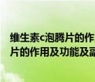 維生素c泡騰片的作用及功能及副作用是什么（維生素c泡騰片的作用及功能及副作用）