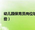 幼兒園保育員崗位培訓(xùn)（幼兒園保育員的培訓(xùn)內(nèi)容具體有哪些）