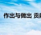 作出與做出 貢獻(xiàn)（做出貢獻(xiàn)還是作出貢獻(xiàn)）