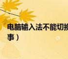 電腦輸入法不能切換是怎么回事（輸入法不能切換是怎么回事）