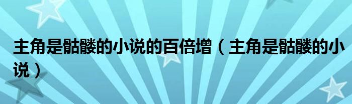 主角是骷髏的小說(shuō)的百倍增（主角是骷髏的小說(shuō)）