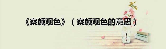 《察顏觀色》（察顏觀色的意思）