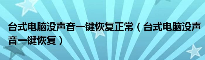 臺式電腦沒聲音一鍵恢復(fù)正常（臺式電腦沒聲音一鍵恢復(fù)）