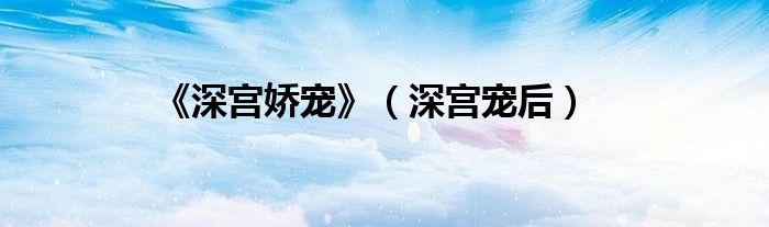 《深宮嬌寵》（深宮寵后）