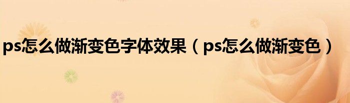 ps怎么做漸變色字體效果（ps怎么做漸變色）