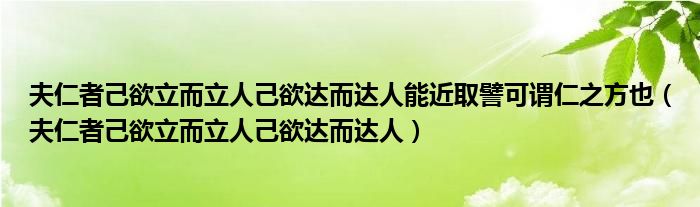 夫仁者己欲立而立人己欲達(dá)而達(dá)人能近取譬可謂仁之方也（夫仁者己欲立而立人己欲達(dá)而達(dá)人）