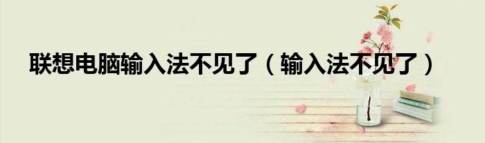 聯(lián)想電腦輸入法不見了（輸入法不見了）