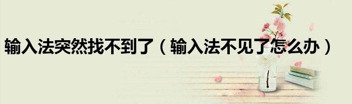 輸入法突然找不到了（輸入法不見了怎么辦）