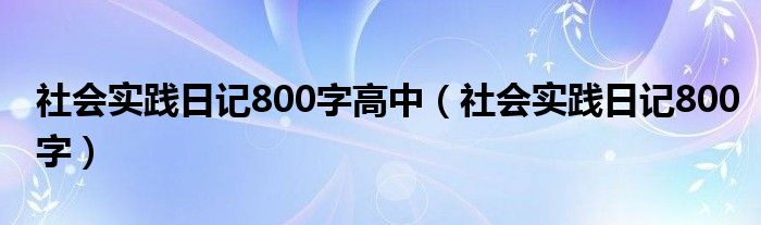 社會實(shí)踐日記800字高中（社會實(shí)踐日記800字）