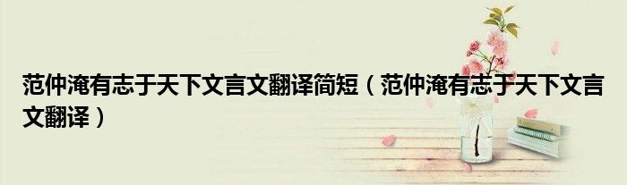 范仲淹有志于天下文言文翻譯簡(jiǎn)短（范仲淹有志于天下文言文翻譯）