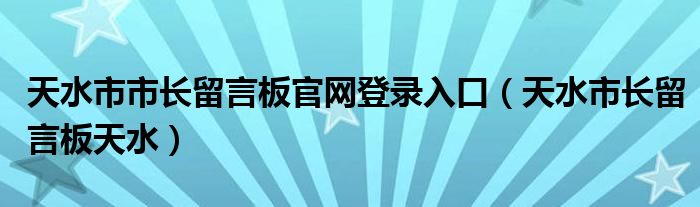 天水市市長留言板官網(wǎng)登錄入口（天水市長留言板天水）