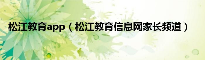 松江教育app（松江教育信息網(wǎng)家長頻道）