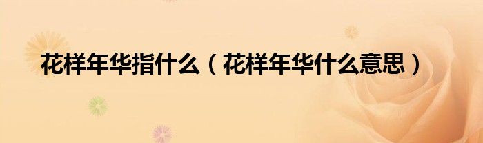 花樣年華指什么（花樣年華什么意思）