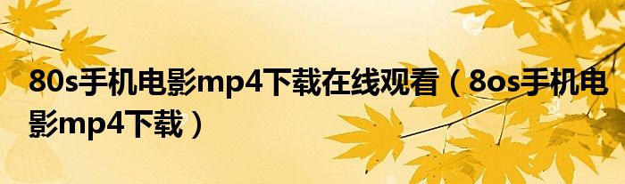 80s手機(jī)電影mp4下載在線觀看（8os手機(jī)電影mp4下載）