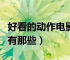 好看的動(dòng)作電影推薦（好看的動(dòng)作電影排行榜有那些）