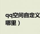 qq空間自定義在哪里關(guān)閉（qq空間自定義在哪里）