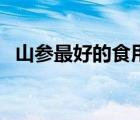 山參最好的食用方法（野山參怎么吃最好）