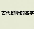 古代好聽(tīng)的名字男仙氣（古代好聽(tīng)的名字男）