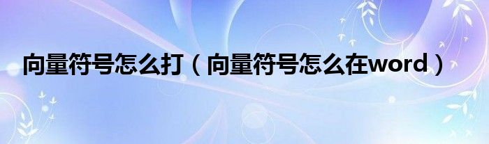 向量符號怎么打（向量符號怎么在word）