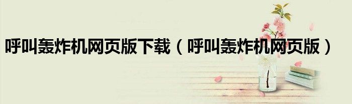 呼叫轟炸機網(wǎng)頁版下載（呼叫轟炸機網(wǎng)頁版）