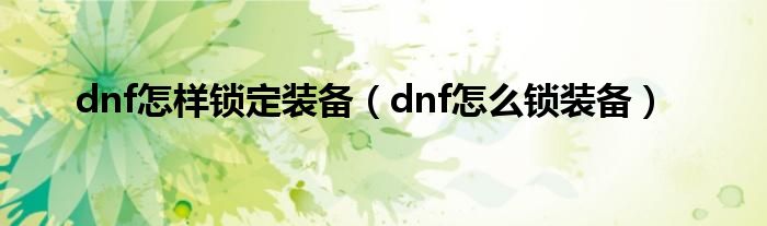 dnf怎樣鎖定裝備（dnf怎么鎖裝備）