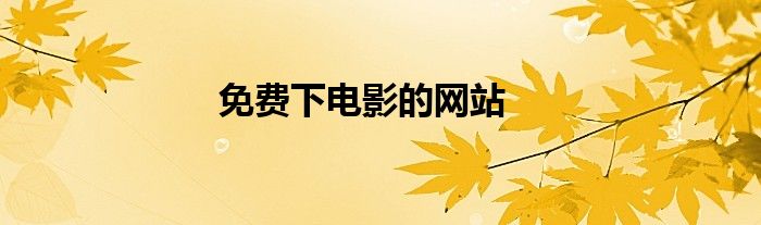 免費(fèi)下電影的網(wǎng)站